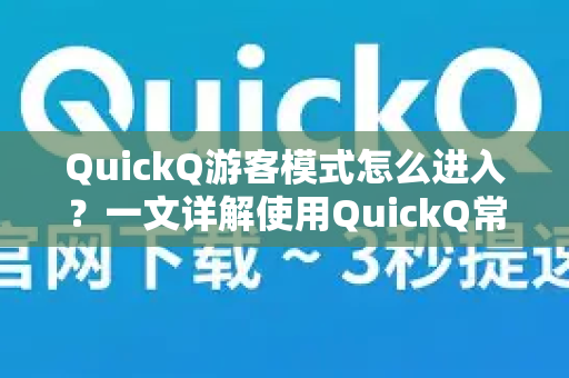 QuickQ游客模式怎么进入？一文详解使用QuickQ常见问题与操作指南