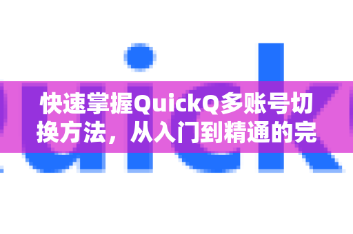 快速掌握QuickQ多账号切换方法，从入门到精通的完整指南