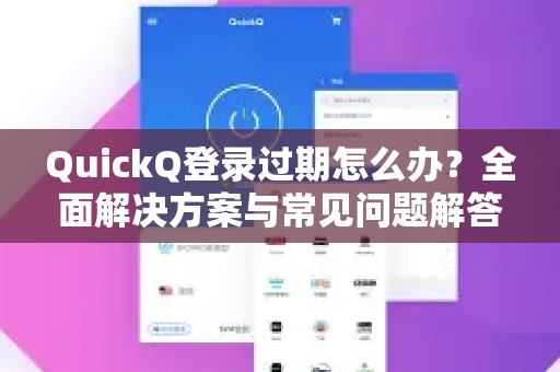 QuickQ登录过期怎么办？全面解决方案与常见问题解答
