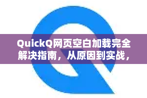 QuickQ网页空白加载完全解决指南，从原因到实战，一篇搞定所有问题