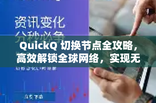 QuickQ 切换节点全攻略，高效解锁全球网络，实现无缝切换体验