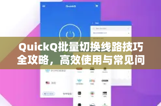 QuickQ批量切换线路技巧全攻略，高效使用与常见问题解答