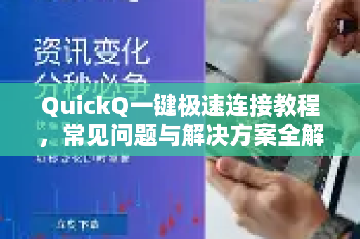 QuickQ一键极速连接教程，常见问题与解决方案全解析