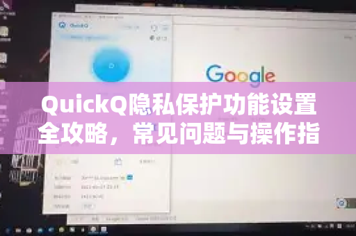 QuickQ隐私保护功能设置全攻略，常见问题与操作指南