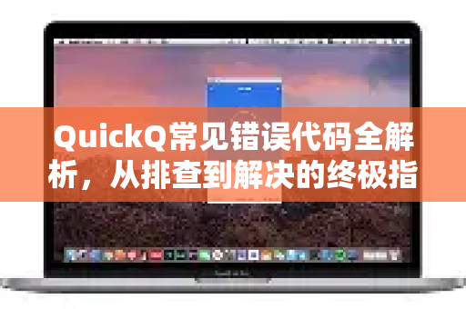 QuickQ常见错误代码全解析，从排查到解决的终极指南