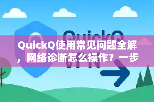 QuickQ使用常见问题全解，网络诊断怎么操作？一步步教你排查网络故障