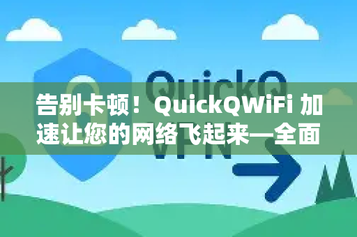 告别卡顿！QuickQWiFi 加速让您的网络飞起来—全面解析与使用指南