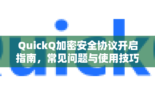 QuickQ加密安全协议开启指南，常见问题与使用技巧