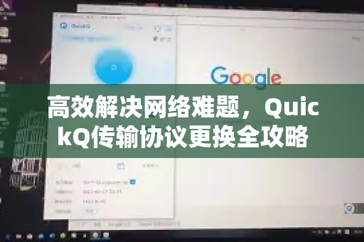 高效解决网络难题，QuickQ传输协议更换全攻略