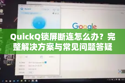 QuickQ锁屏断连怎么办？完整解决方案与常见问题答疑
