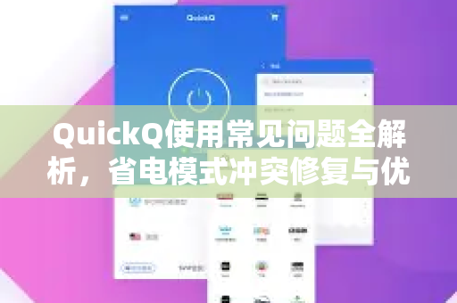 QuickQ使用常见问题全解析，省电模式冲突修复与优化指南