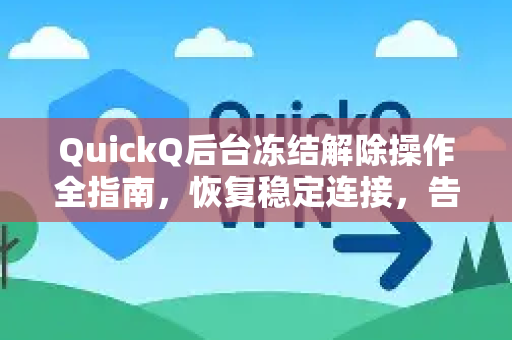 QuickQ后台冻结解除操作全指南，恢复稳定连接，告别掉线烦恼