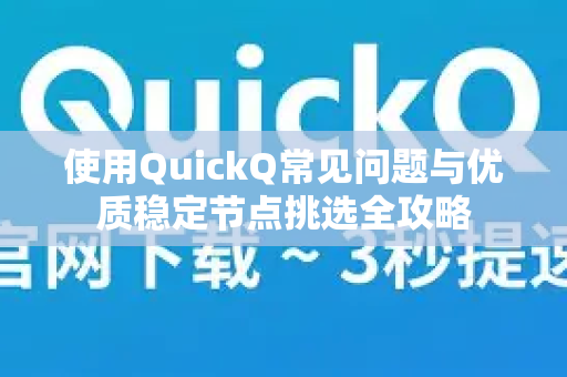 使用QuickQ常见问题与优质稳定节点挑选全攻略