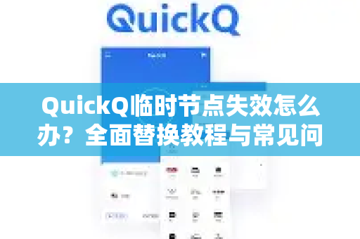 QuickQ临时节点失效怎么办？全面替换教程与常见问题解答