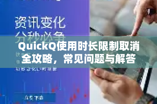 QuickQ使用时长限制取消全攻略，常见问题与解答