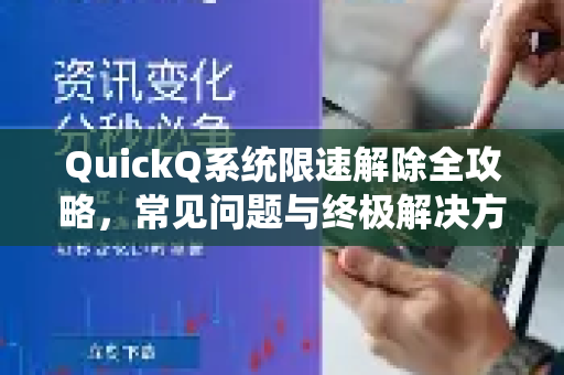 QuickQ系统限速解除全攻略，常见问题与终极解决方案