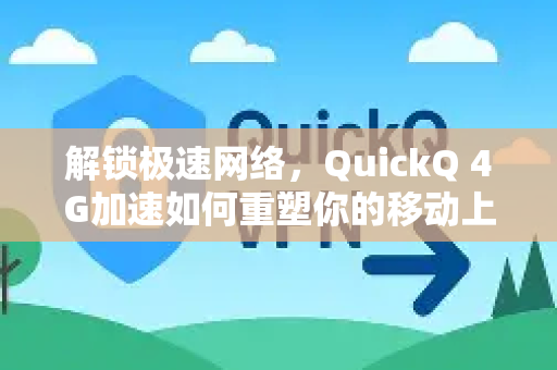 解锁极速网络，QuickQ 4G加速如何重塑你的移动上网体验