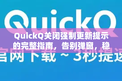 QuickQ关闭强制更新提示的完整指南，告别弹窗，稳定使用