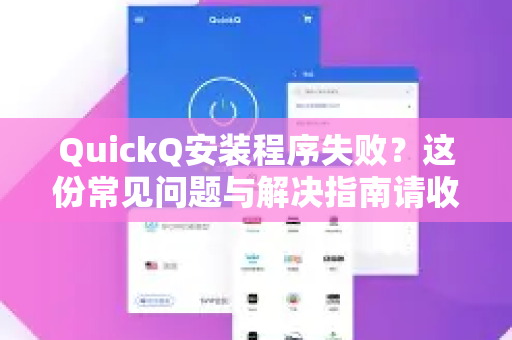 QuickQ安装程序失败？这份常见问题与解决指南请收好