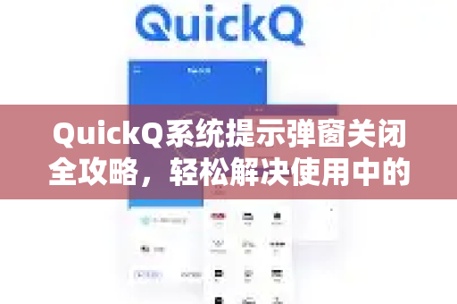 QuickQ系统提示弹窗关闭全攻略，轻松解决使用中的常见问题