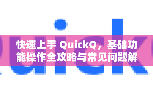 快速上手 QuickQ，基础功能操作全攻略与常见问题解答