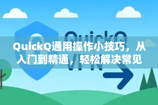 QuickQ通用操作小技巧，从入门到精通，轻松解决常见问题