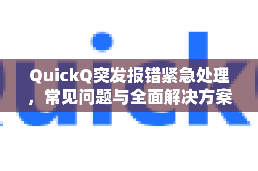 QuickQ突发报错紧急处理，常见问题与全面解决方案指南