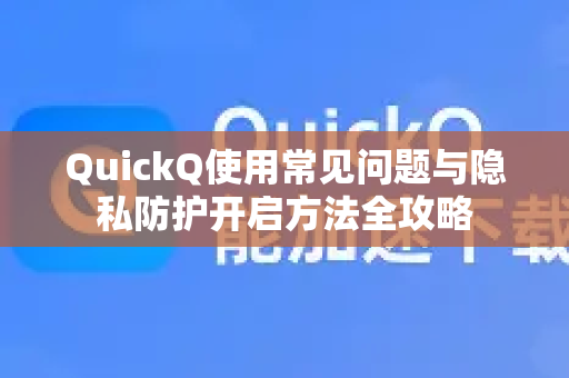 QuickQ使用常见问题与隐私防护开启方法全攻略