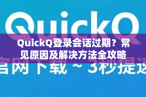 QuickQ登录会话过期？常见原因及解决方法全攻略