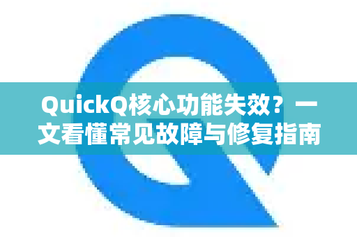 QuickQ核心功能失效？一文看懂常见故障与修复指南