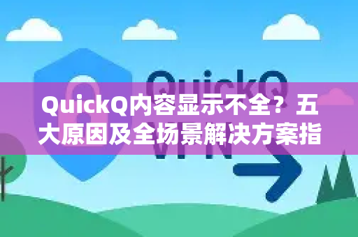 QuickQ内容显示不全？五大原因及全场景解决方案指南