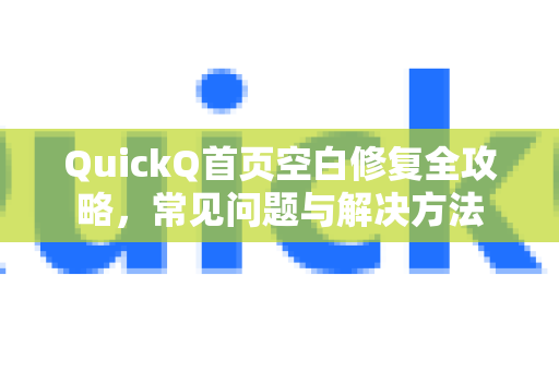 QuickQ首页空白修复全攻略，常见问题与解决方法