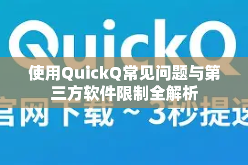 使用QuickQ常见问题与第三方软件限制全解析