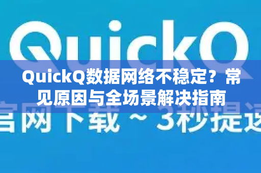 QuickQ数据网络不稳定？常见原因与全场景解决指南