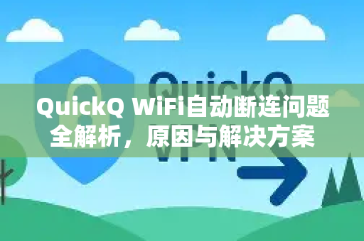 QuickQ WiFi自动断连问题全解析，原因与解决方案