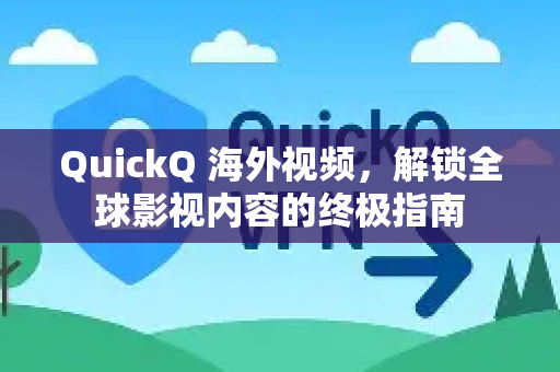 QuickQ 海外视频，解锁全球影视内容的终极指南