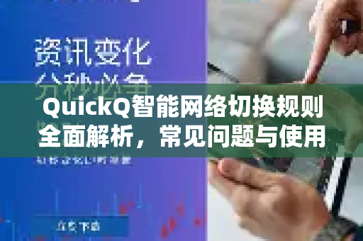 QuickQ智能网络切换规则全面解析，常见问题与使用指南