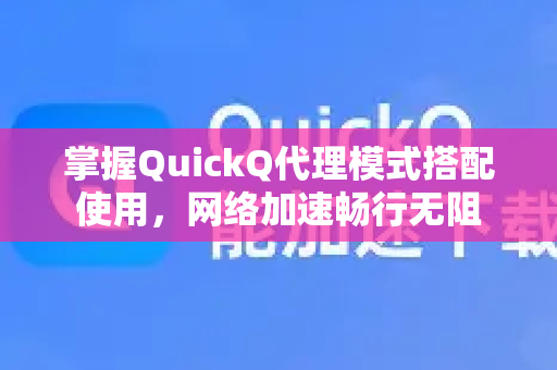 掌握QuickQ代理模式搭配使用，网络加速畅行无阻