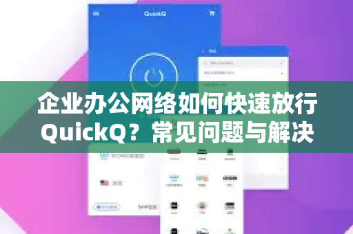 企业办公网络如何快速放行QuickQ？常见问题与解决方案全解析