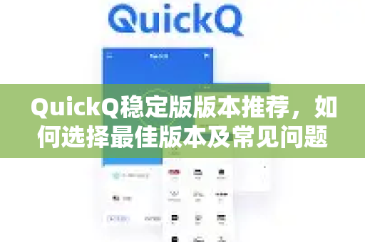 QuickQ稳定版版本推荐，如何选择最佳版本及常见问题解答