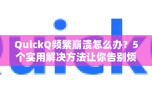 QuickQ频繁崩溃怎么办？5个实用解决方法让你告别烦恼