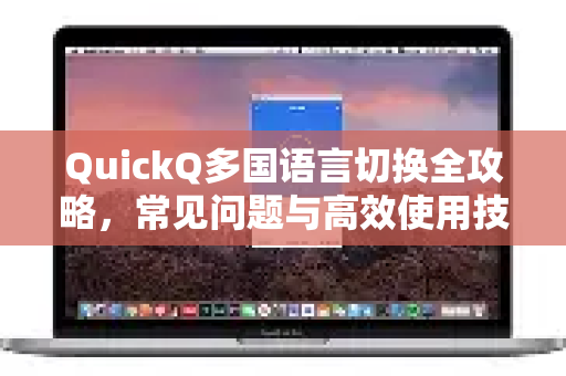 QuickQ多国语言切换全攻略，常见问题与高效使用技巧