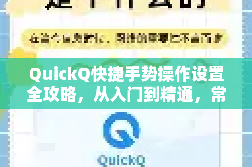 QuickQ快捷手势操作设置全攻略，从入门到精通，常见问题一次解决