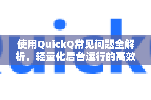 使用QuickQ常见问题全解析，轻量化后台运行的高效实践指南