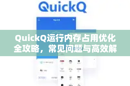 QuickQ运行内存占用优化全攻略，常见问题与高效解决方案