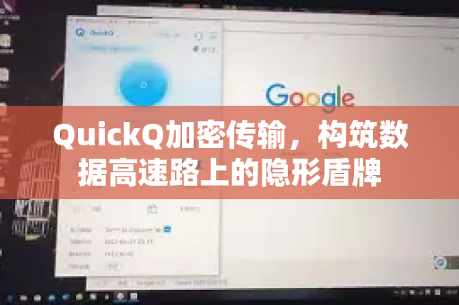 QuickQ加密传输，构筑数据高速路上的隐形盾牌
