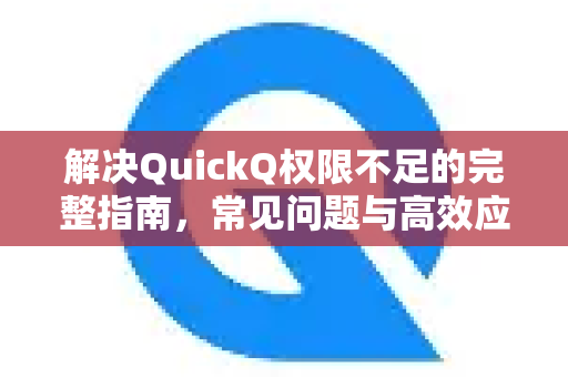 解决QuickQ权限不足的完整指南，常见问题与高效应对策略