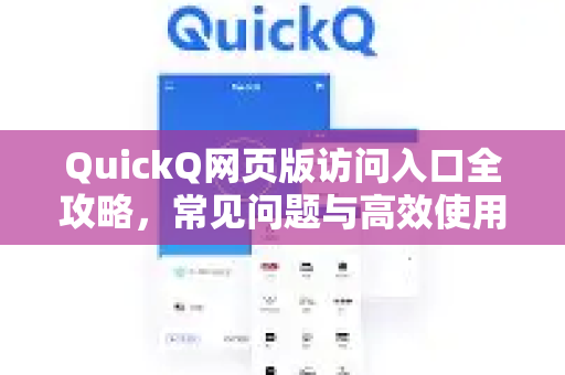 QuickQ网页版访问入口全攻略，常见问题与高效使用技巧