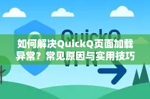 如何解决QuickQ页面加载异常？常见原因与实用技巧