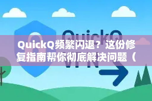 QuickQ频繁闪退？这份修复指南帮你彻底解决问题（附详细步骤）